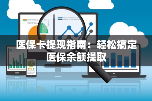 合肥医保卡提现指南：轻松搞定医保余额提取