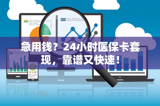合肥急用钱？24小时医保卡套现，靠谱又快速！