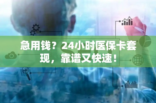 合肥急用钱？24小时医保卡套现，靠谱又快速！
