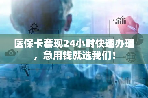 合肥医保卡套现24小时快速办理，急用钱就选我们！