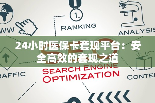 合肥24小时医保卡套现平台：安全高效的套现之道