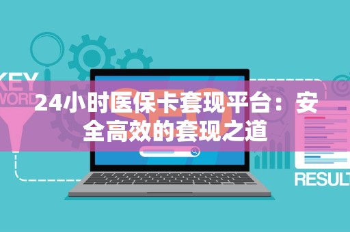 合肥24小时医保卡套现平台：安全高效的套现之道