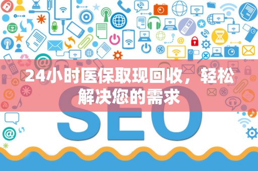 合肥24小时医保取现回收，轻松解决您的需求