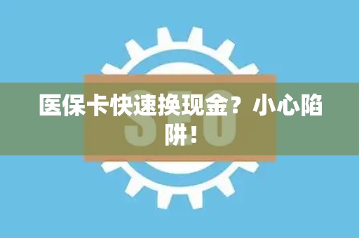 合肥医保卡快速换现金？小心陷阱！