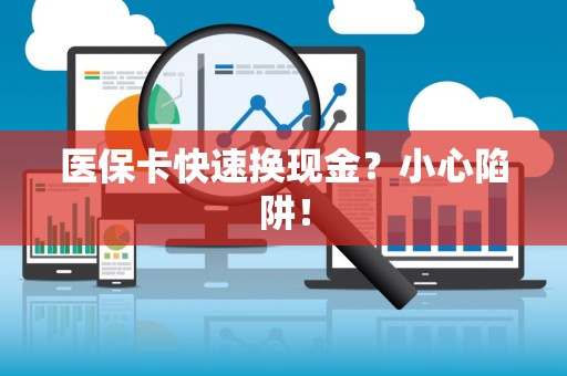 合肥医保卡快速换现金？小心陷阱！