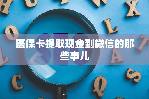 合肥医保卡提取现金到微信的那些事儿