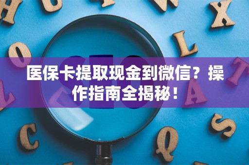 合肥医保卡提取现金到微信？操作指南全揭秘！