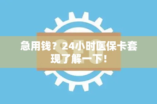 合肥急用钱？24小时医保卡套现了解一下！