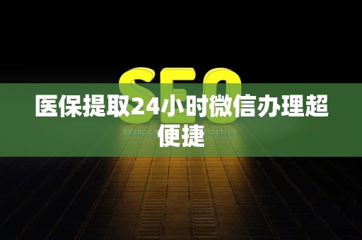 合肥医保提取24小时微信办理超便捷
