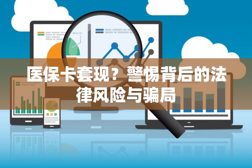 合肥医保卡套现？警惕背后的法律风险与骗局