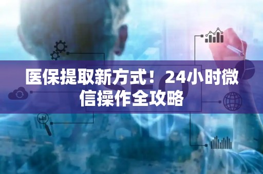 合肥医保提取新方式！24小时微信操作全攻略