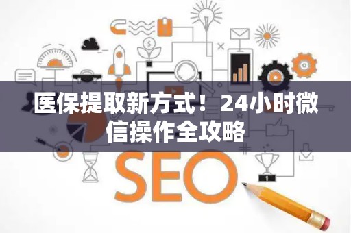 合肥医保提取新方式！24小时微信操作全攻略