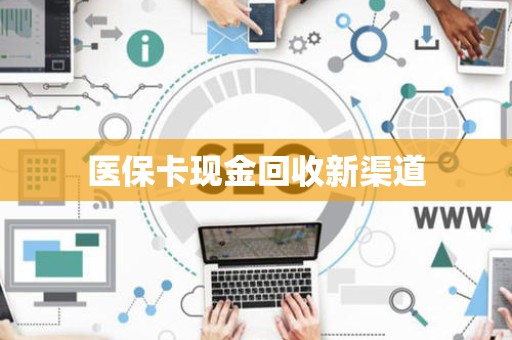 合肥医保卡现金回收新渠道