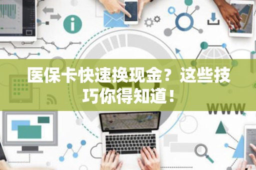 合肥医保卡快速换现金？这些技巧你得知道！