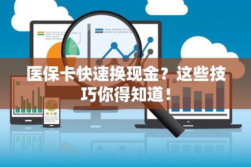 合肥医保卡快速换现金？这些技巧你得知道！