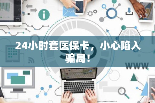合肥24小时套医保卡，小心陷入骗局！