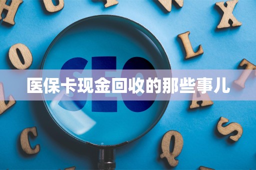 合肥医保卡现金回收的那些事儿