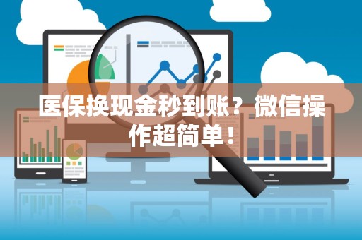 合肥医保换现金秒到账？微信操作超简单！