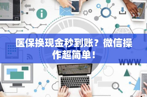 合肥医保换现金秒到账？微信操作超简单！