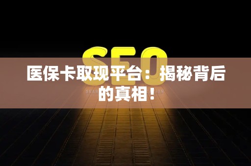 合肥医保卡取现平台：揭秘背后的真相！