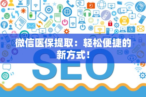 合肥微信医保提取：轻松便捷的新方式！