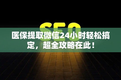 合肥医保提取微信24小时轻松搞定，超全攻略在此！