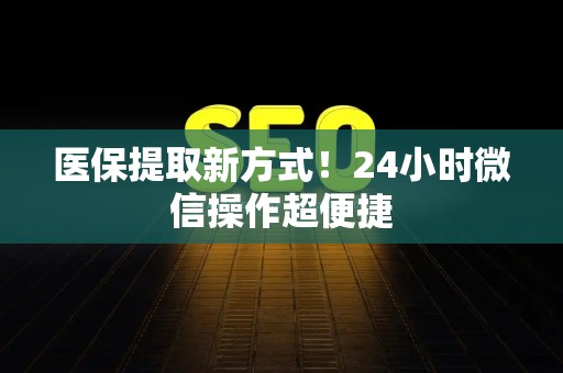 合肥医保提取新方式！24小时微信操作超便捷