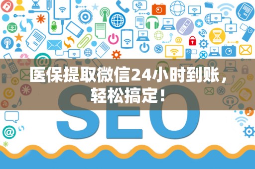 合肥医保提取微信24小时到账，轻松搞定！