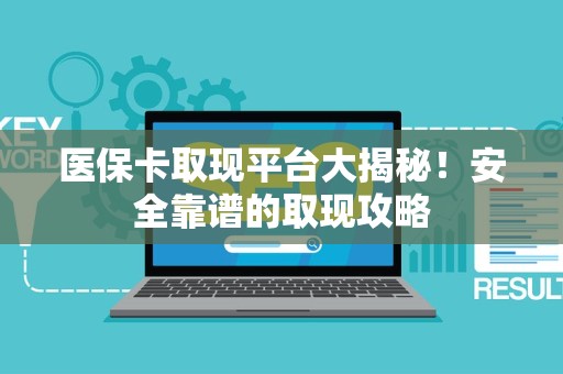 合肥医保卡取现平台大揭秘！安全靠谱的取现攻略