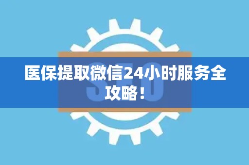 合肥医保提取微信24小时服务全攻略！