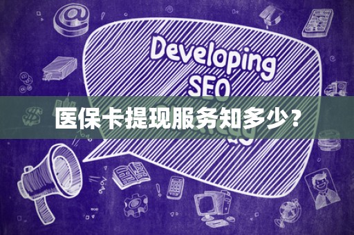 合肥医保卡提现服务知多少？