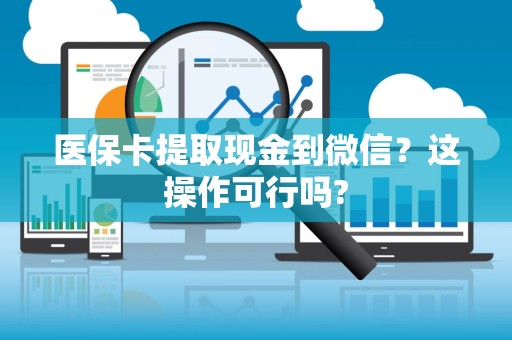 合肥医保卡提取现金到微信？这操作可行吗?