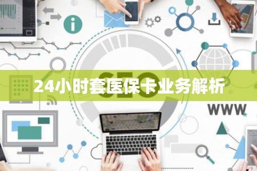 合肥24小时套医保卡业务解析