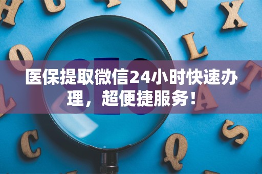 合肥医保提取微信24小时快速办理，超便捷服务！