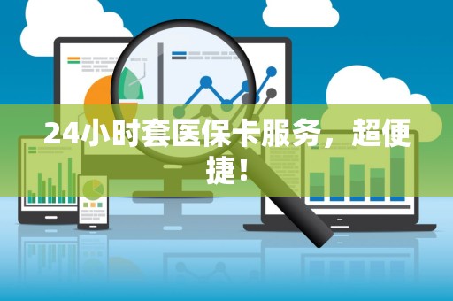 合肥24小时套医保卡服务，超便捷！
