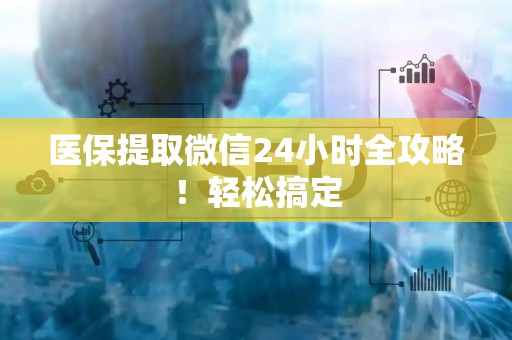 合肥医保提取微信24小时全攻略！轻松搞定