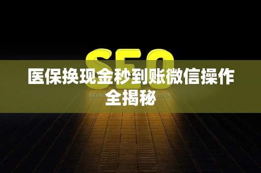 合肥医保换现金秒到账微信操作全揭秘