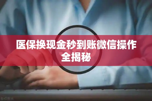 合肥医保换现金秒到账微信操作全揭秘