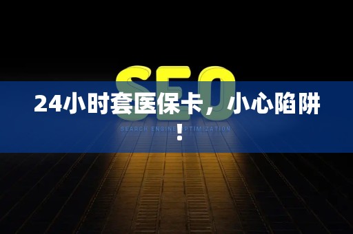 合肥24小时套医保卡，小心陷阱！