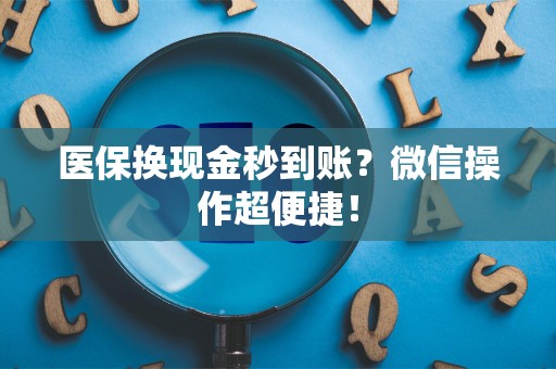 合肥医保换现金秒到账？微信操作超便捷！