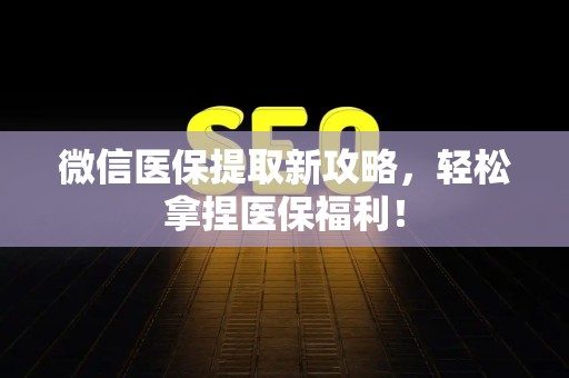 合肥微信医保提取新攻略，轻松拿捏医保福利！