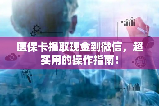 合肥医保卡提取现金到微信，超实用的操作指南！