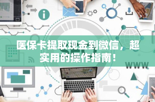 合肥医保卡提取现金到微信，超实用的操作指南！
