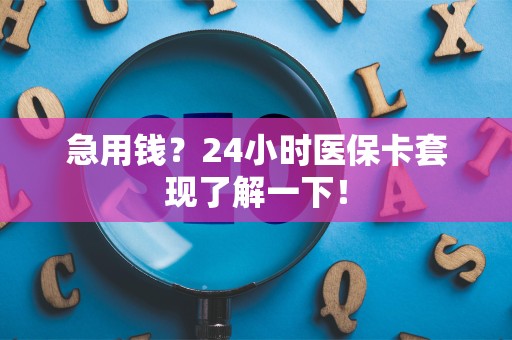 合肥急用钱？24小时医保卡套现了解一下！