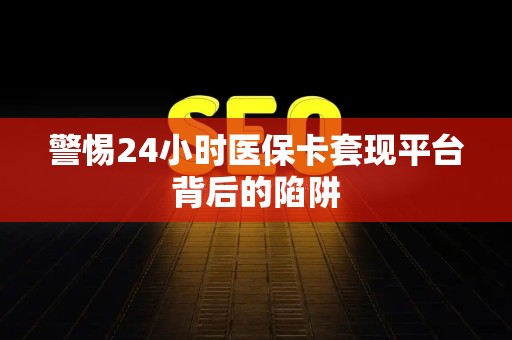 合肥警惕24小时医保卡套现平台背后的陷阱