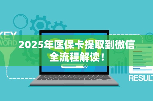 合肥2025年医保卡提取到微信全流程解读！