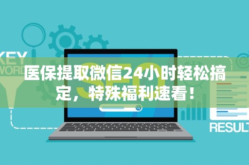 合肥医保提取微信24小时轻松搞定，特殊福利速看！