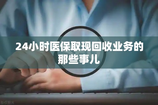 合肥24小时医保取现回收业务的那些事儿