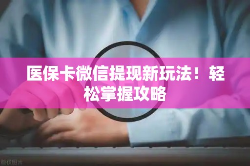 合肥医保卡微信提现新玩法！轻松掌握攻略