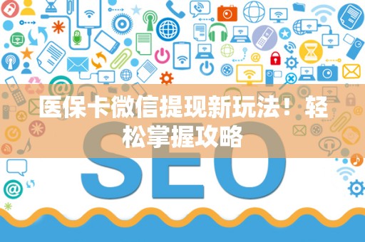 合肥医保卡微信提现新玩法！轻松掌握攻略